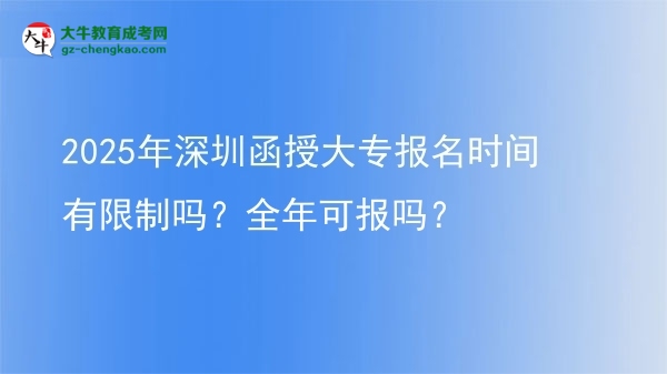 2025年深圳函授大專報(bào)名時(shí)間有限制嗎？全年可報(bào)嗎？圖片