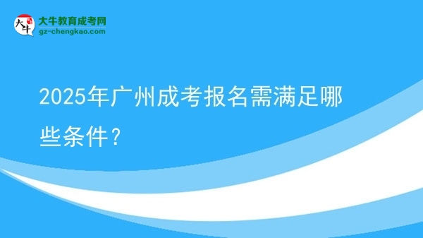 2025年廣州成考報(bào)名需滿足哪些條件？圖片
