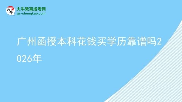 廣州函授本科花錢(qián)買(mǎi)學(xué)歷靠譜嗎2026年圖片