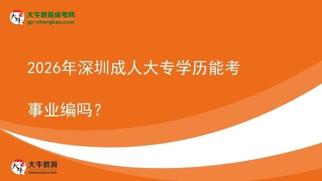 2026年深圳成人大專學(xué)歷能考事業(yè)編嗎？圖片