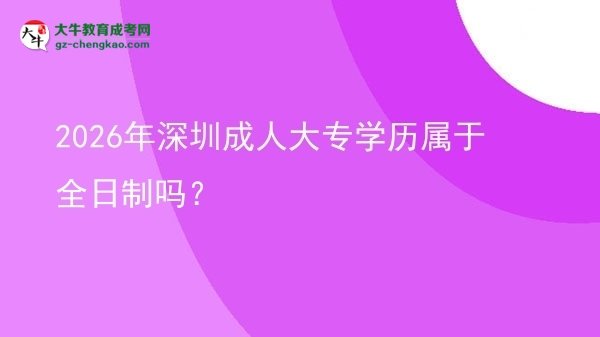 2026年深圳成人大專學歷屬于全日制嗎？圖片