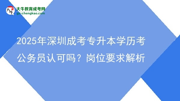 2025年深圳成考專升本學(xué)歷考公務(wù)員認(rèn)可嗎？崗位要求解析圖片