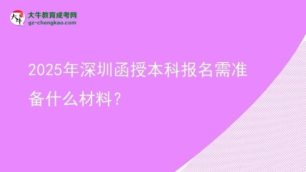 【圖文】2025年深圳函授本科報(bào)名需準(zhǔn)備什么材料？