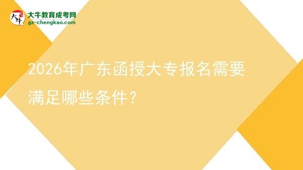 2026年廣東函授大專報名需要滿足哪些條件？圖片