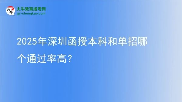 2025年深圳函授本科和單招哪個通過率高？圖片