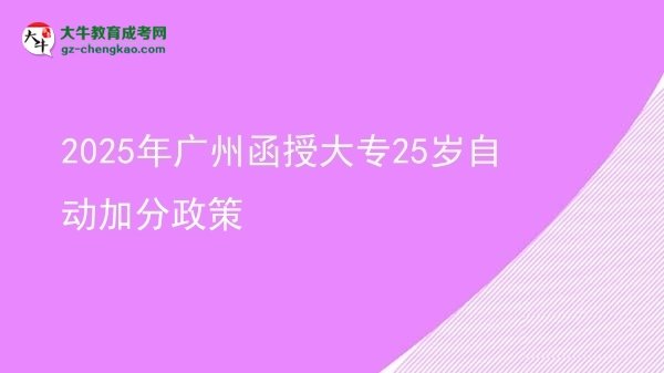 2025年廣州函授大專(zhuān)25歲自動(dòng)加分政策圖片