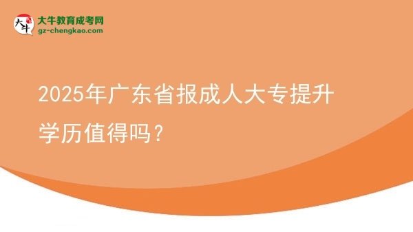 2025年廣東省報成人大專提升學歷值得嗎？圖片