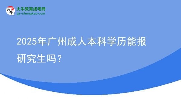2025年廣州成人本科學(xué)歷能報(bào)研究生嗎？圖片