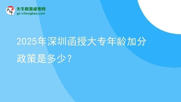 2025年深圳函授大專年齡加分政策是多少？