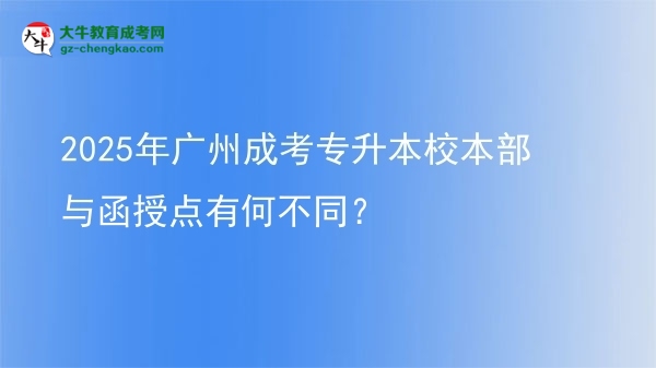 2025年廣州成考專升本校本部與函授點有何不同？圖片