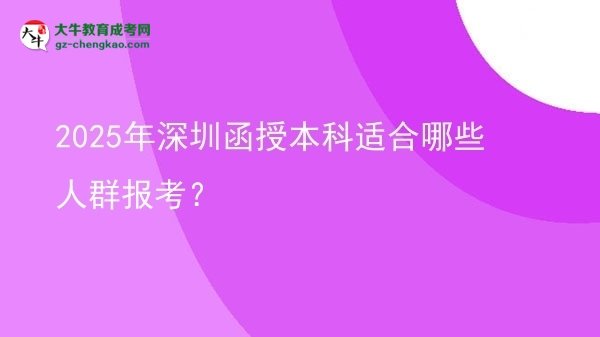 【答疑】2025年深圳函授本科適合哪些人群報考？