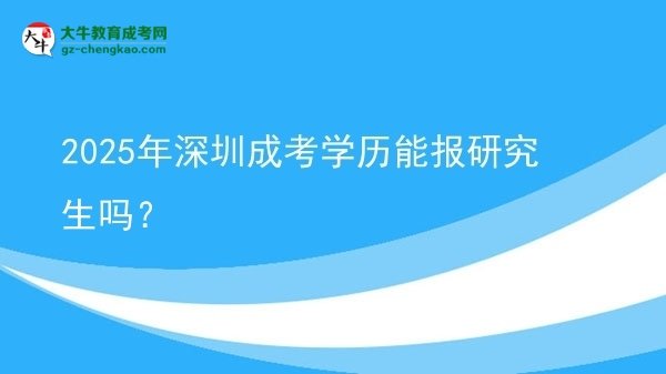 【圖文】2025年深圳成考學(xué)歷能報(bào)研究生嗎？