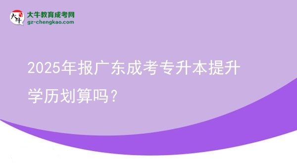 2025年報(bào)廣東成考專(zhuān)升本提升學(xué)歷劃算嗎？圖片