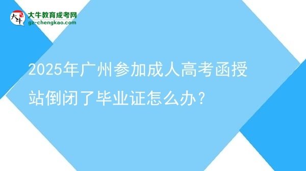 2025年廣州參加成人高考函授站倒閉了畢業(yè)證怎么辦？圖片