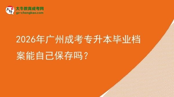 2026年廣州成考專升本畢業(yè)檔案能自己保存嗎？圖片