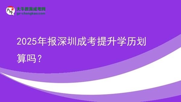 【圖文】2025年報深圳成考提升學(xué)歷劃算嗎？