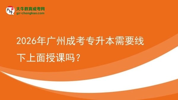 2026年廣州成考專升本需要線下上面授課嗎？圖片