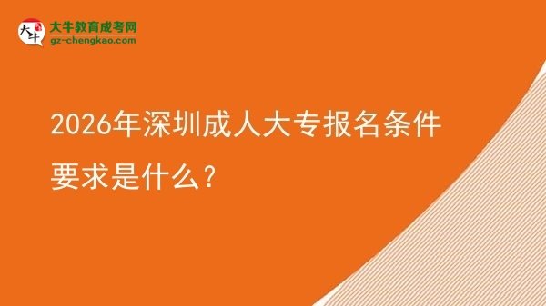 2026年深圳成人大專報(bào)名條件要求是什么？圖片