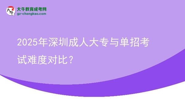 2025年深圳成人大專與單招考試難度對比？