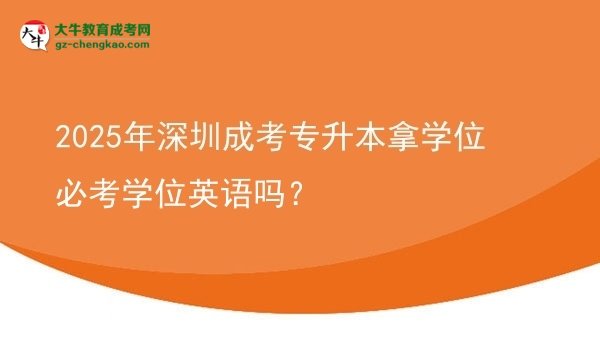 2025年深圳成考專升本拿學(xué)位必考學(xué)位英語嗎？圖片