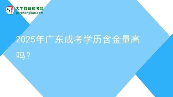 【圖文】2025年廣東成考學歷含金量高嗎？