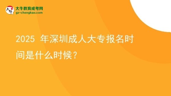 2025 年深圳成人大專報(bào)名時(shí)間是什么時(shí)候？圖片