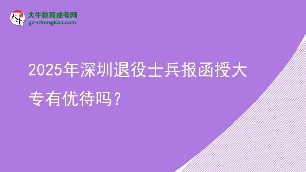 2025年深圳退役士兵報函授大專有優(yōu)待嗎？