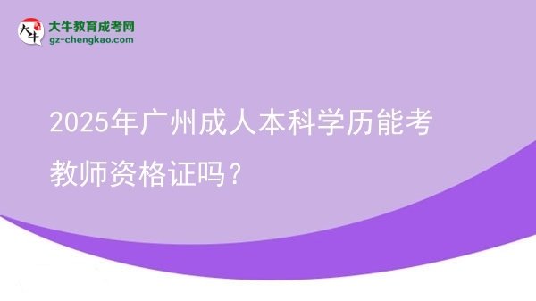 2025年廣州成人本科學(xué)歷能考教師資格證嗎？圖片