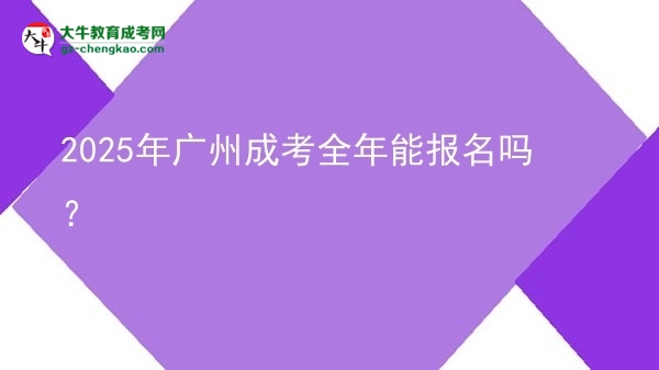 2025年廣州成考全年能報(bào)名嗎？