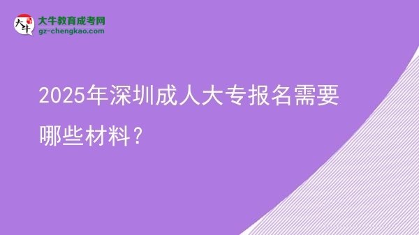 2025年深圳成人大專報(bào)名需要哪些材料？圖片