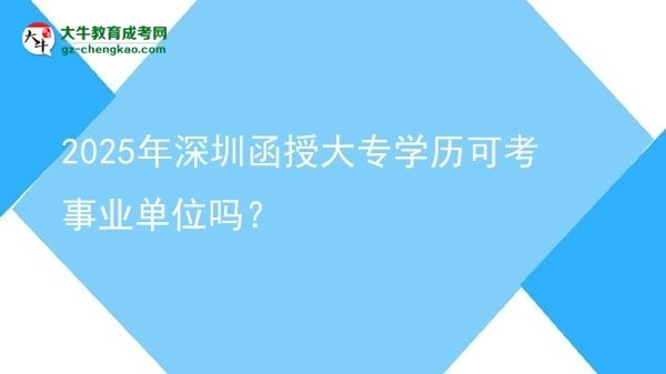2025年深圳函授大專學(xué)歷可考事業(yè)單位嗎？圖片