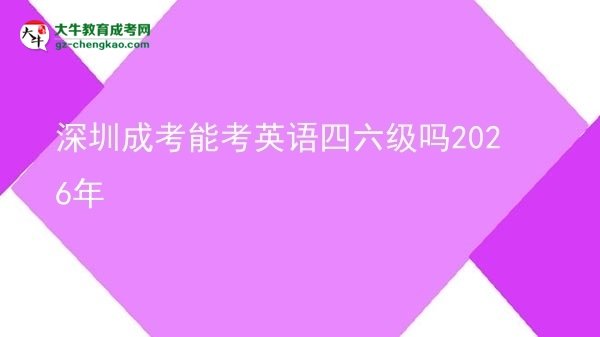 深圳成考能考英語四六級嗎2026年圖片