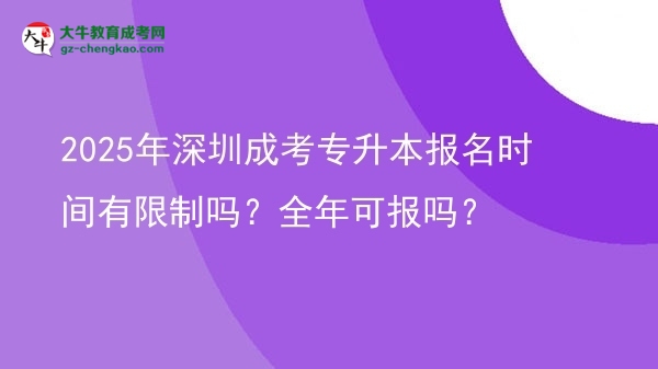 2025年深圳成考專升本報名時間有限制嗎？全年可報嗎？圖片