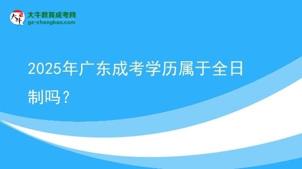 【圖文】2025年廣東成考學(xué)歷屬于全日制嗎？
