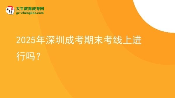 2025年深圳成考期末考線上進(jìn)行嗎？圖片