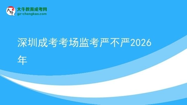 深圳成考考場(chǎng)監(jiān)考嚴(yán)不嚴(yán)2026年圖片