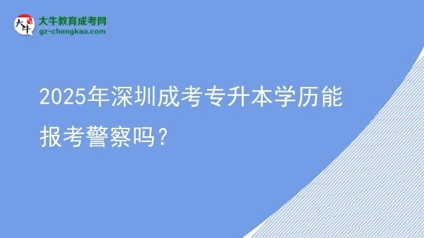 2025年深圳成考專升本學歷能報考警察嗎？圖片