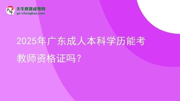 2025年廣東成人本科學(xué)歷能考教師資格證嗎？圖片