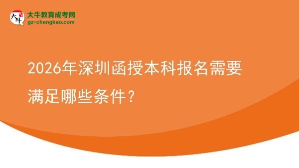 【答疑】2026年深圳函授本科報(bào)名需要滿足哪些條件？