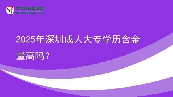 2025年深圳成人大專學(xué)歷含金量高嗎？圖片