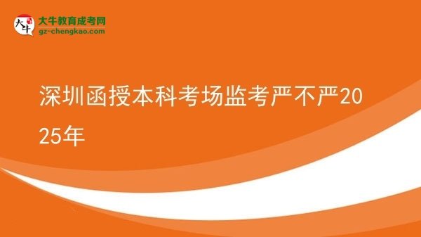 深圳函授本科考場監(jiān)考嚴(yán)不嚴(yán)2025年圖片
