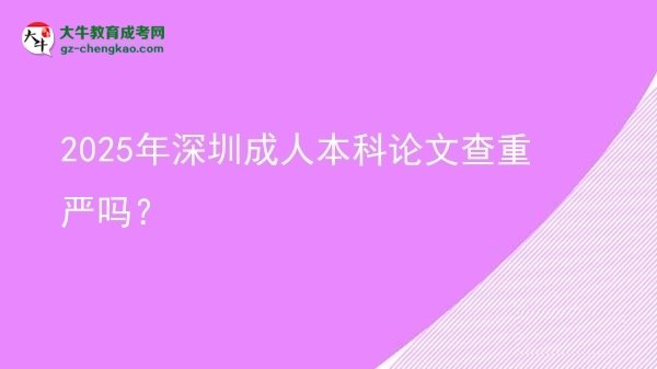 2025年深圳成人本科論文查重嚴嗎？圖片