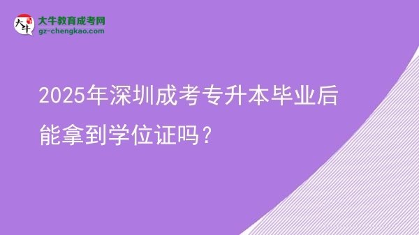 2025年深圳成考專(zhuān)升本畢業(yè)后能拿到學(xué)位證嗎？圖片