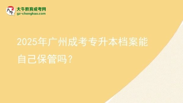 2025年廣州成考專升本檔案能自己保管嗎？圖片