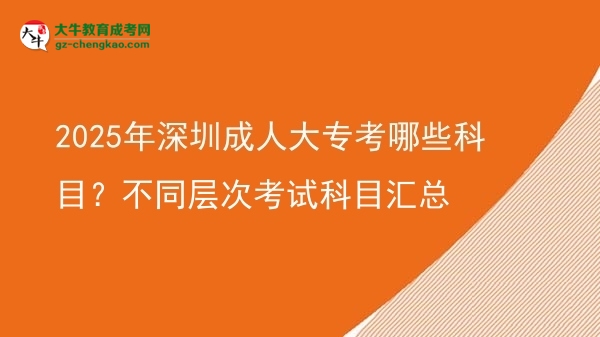 2025年深圳成人大?？寄男┛颇?？不同層次考試科目匯總圖片