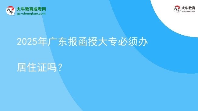 2025年廣東報(bào)函授大專(zhuān)必須辦居住證嗎？圖片