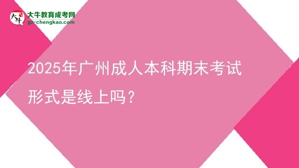 2025年廣州成人本科期末考試形式是線上嗎？圖片
