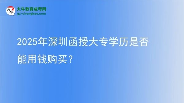 2025年深圳函授大專學(xué)歷是否能用錢購買？圖片