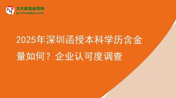 2025年深圳函授本科學(xué)歷含金量如何？企業(yè)認(rèn)可度調(diào)查圖片