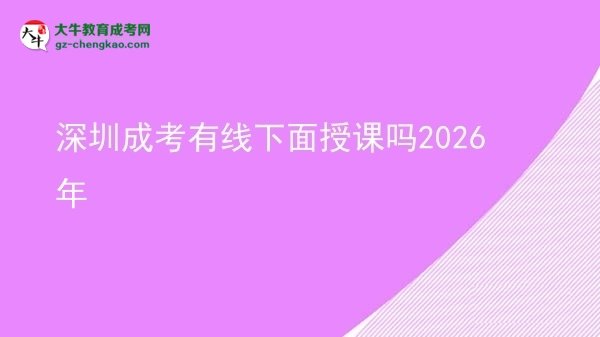 深圳成考有線下面授課嗎2026年圖片